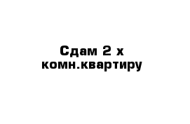 Сдам 2-х комн.квартиру